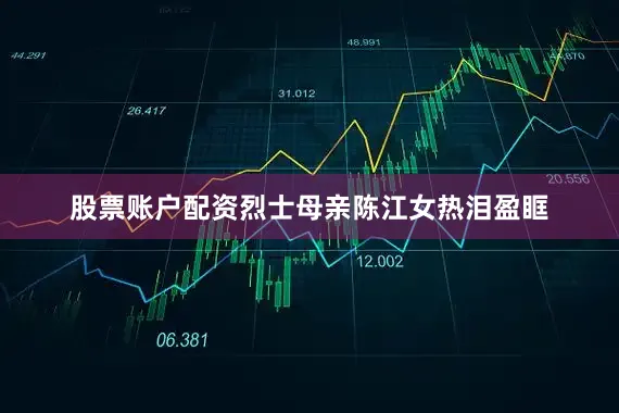 股票账户配资烈士母亲陈江女热泪盈眶