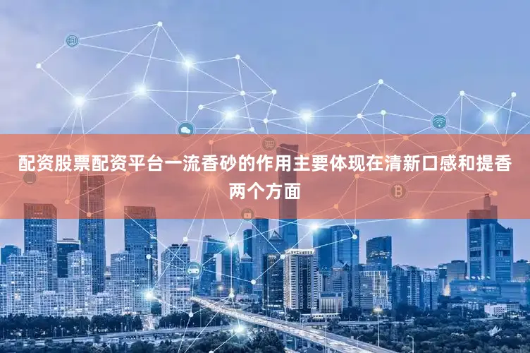 配资股票配资平台一流香砂的作用主要体现在清新口感和提香两个方面