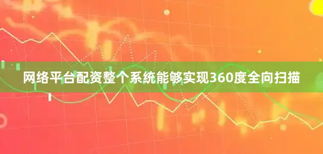 网络平台配资整个系统能够实现360度全向扫描